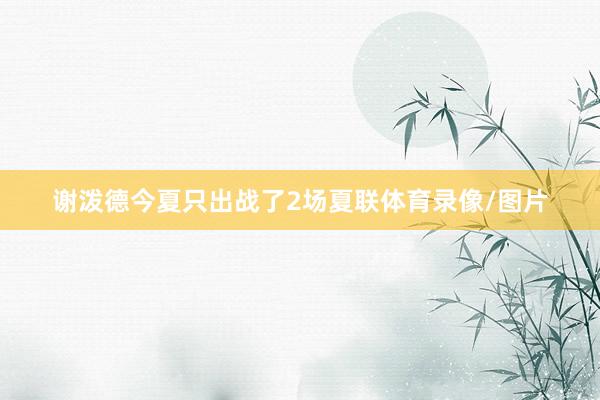 谢泼德今夏只出战了2场夏联体育录像/图片