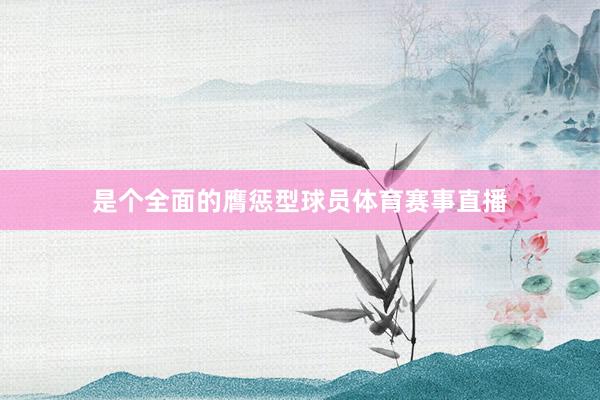 是个全面的膺惩型球员体育赛事直播
