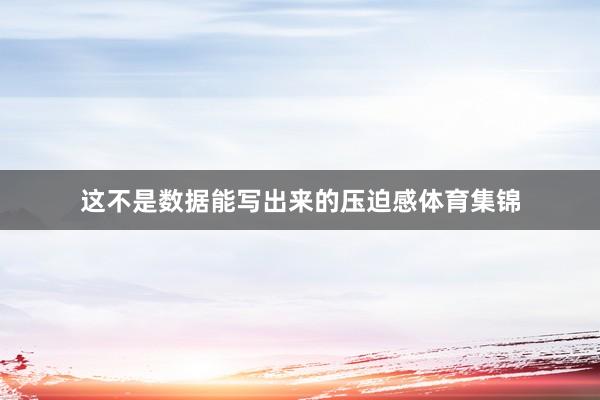 这不是数据能写出来的压迫感体育集锦