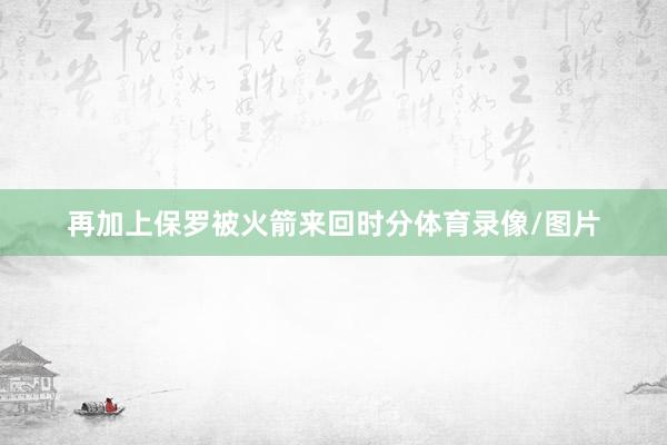 再加上保罗被火箭来回时分体育录像/图片