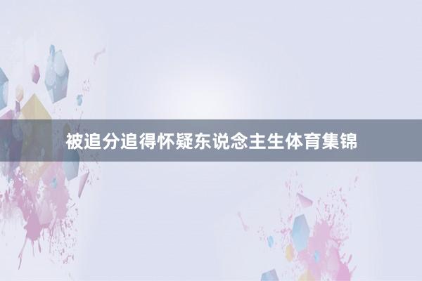 被追分追得怀疑东说念主生体育集锦