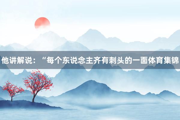 他讲解说:“每个东说念主齐有刺头的一面体育集锦