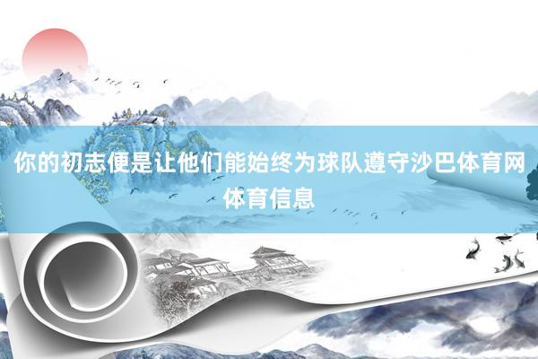 你的初志便是让他们能始终为球队遵守沙巴体育网体育信息