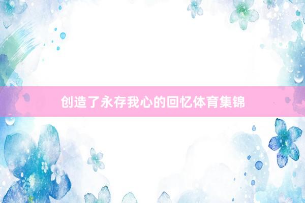 创造了永存我心的回忆体育集锦