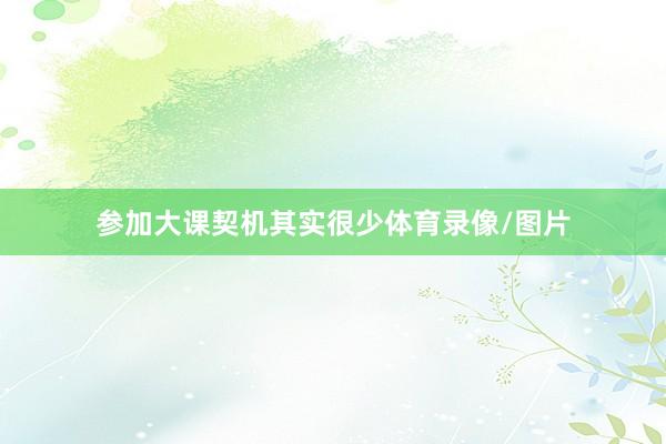 参加大课契机其实很少体育录像/图片