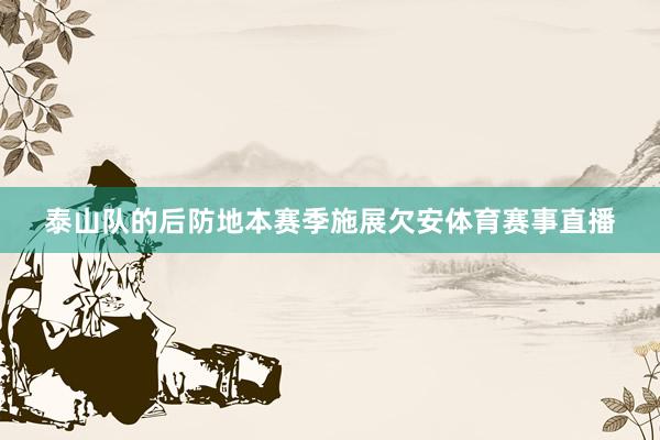 泰山队的后防地本赛季施展欠安体育赛事直播