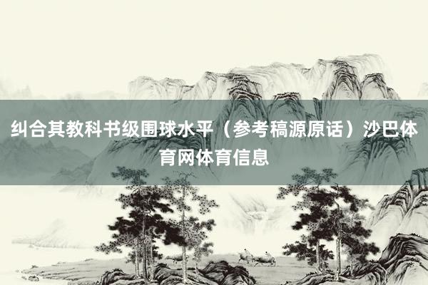纠合其教科书级围球水平(参考稿源原话)沙巴体育网体育信息