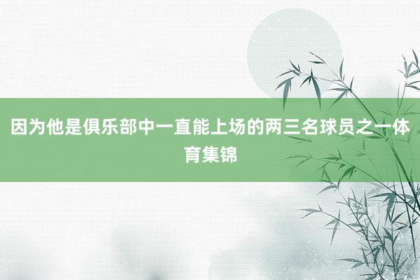 因为他是俱乐部中一直能上场的两三名球员之一体育集锦