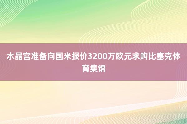 水晶宫准备向国米报价3200万欧元求购比塞克体育集锦