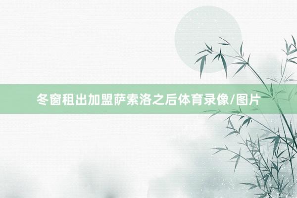 冬窗租出加盟萨索洛之后体育录像/图片