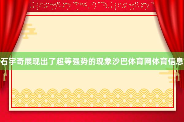 石宇奇展现出了超等强势的现象沙巴体育网体育信息