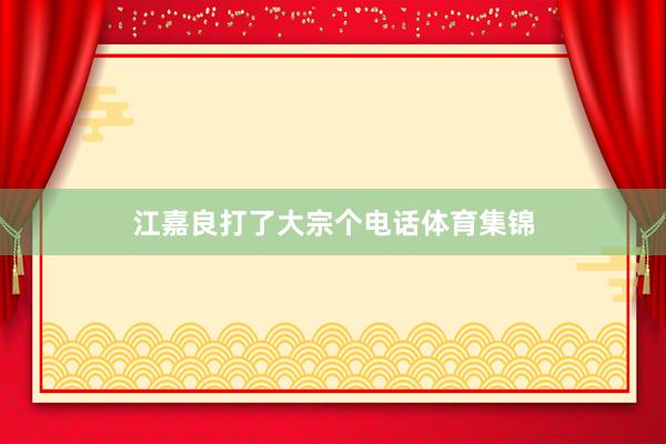 江嘉良打了大宗个电话体育集锦