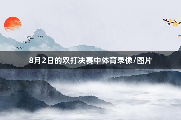 8月2日的双打决赛中体育录像/图片