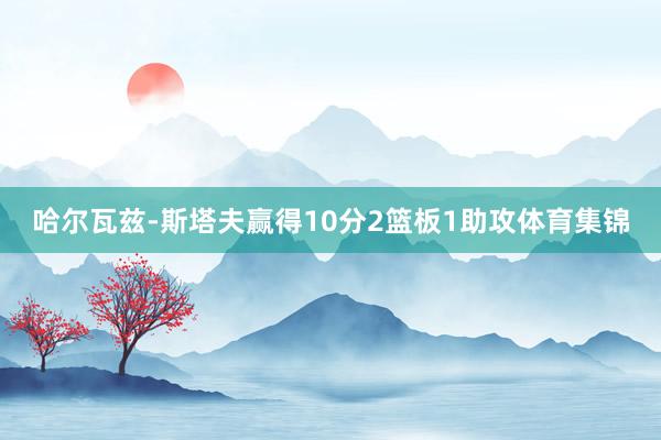 哈尔瓦兹-斯塔夫赢得10分2篮板1助攻体育集锦