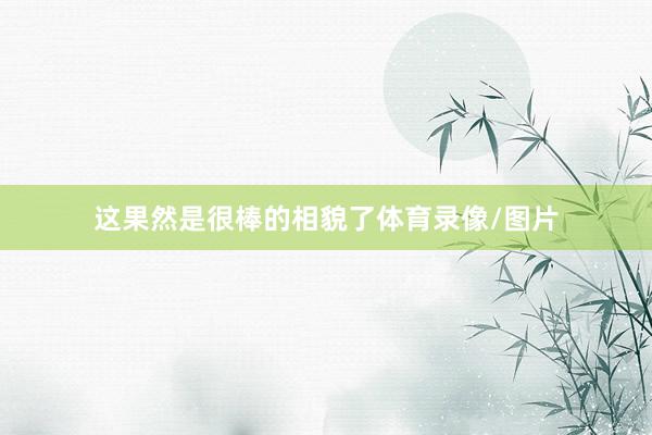 这果然是很棒的相貌了体育录像/图片