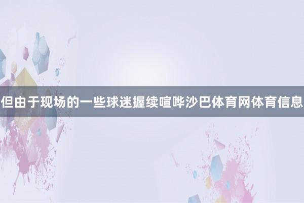 但由于现场的一些球迷握续喧哗沙巴体育网体育信息