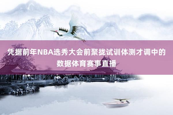 凭据前年NBA选秀大会前聚拢试训体测才调中的数据体育赛事直播