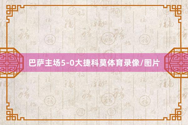巴萨主场5-0大捷科莫体育录像/图片