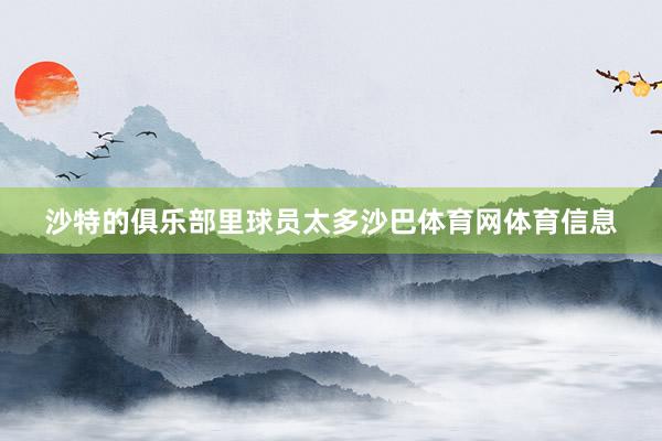 沙特的俱乐部里球员太多沙巴体育网体育信息