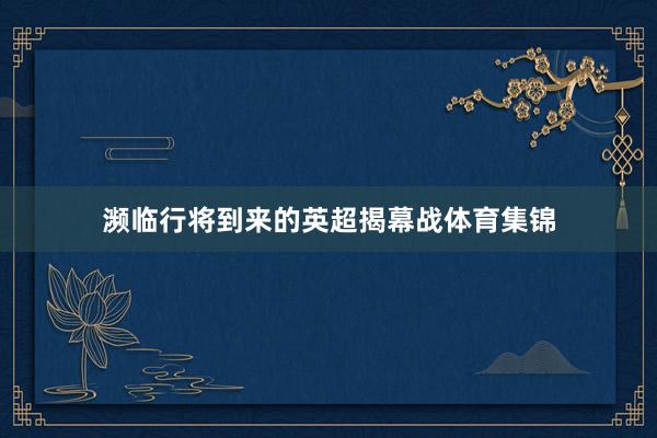 濒临行将到来的英超揭幕战体育集锦