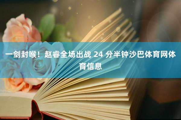 一剑封喉！赵睿全场出战 24 分半钟沙巴体育网体育信息