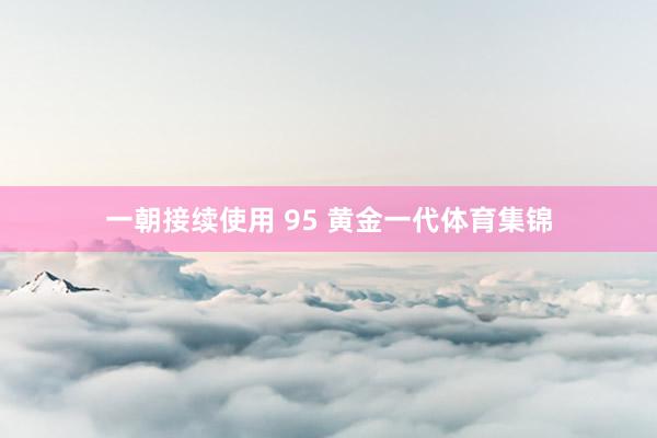 一朝接续使用 95 黄金一代体育集锦