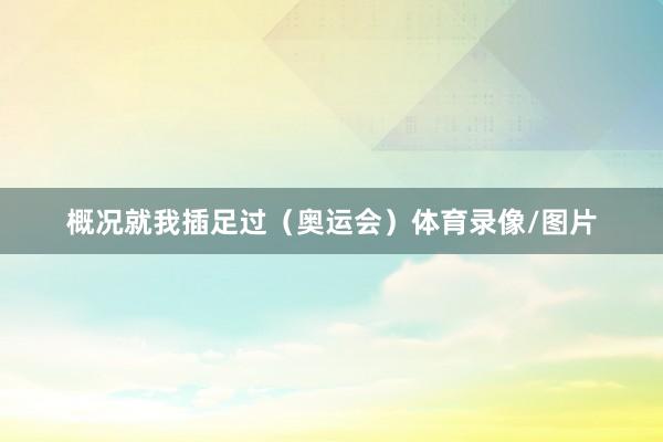 概况就我插足过（奥运会）体育录像/图片