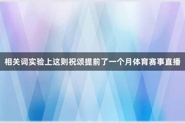 相关词实验上这则祝颂提前了一个月体育赛事直播