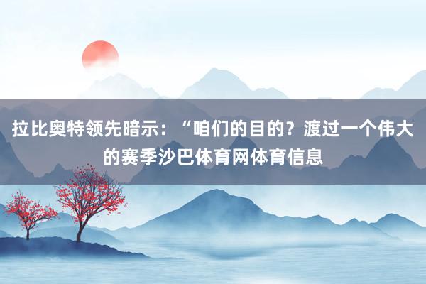 拉比奥特领先暗示：“咱们的目的？渡过一个伟大的赛季沙巴体育网体育信息