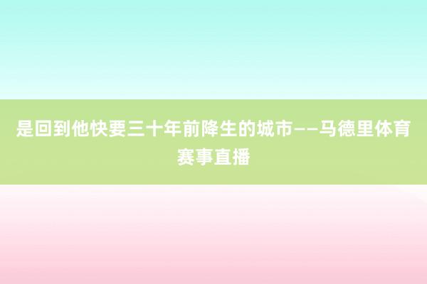 是回到他快要三十年前降生的城市——马德里体育赛事直播