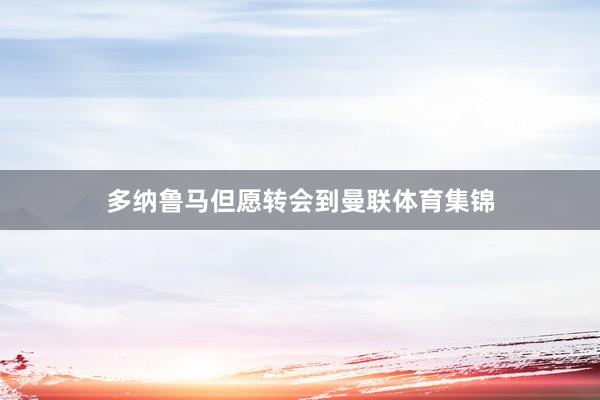 多纳鲁马但愿转会到曼联体育集锦