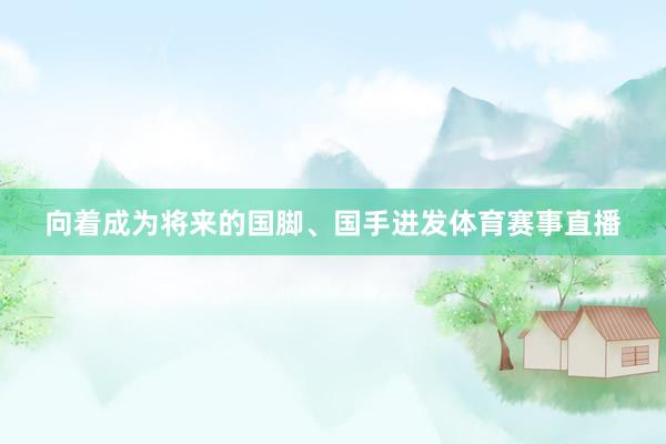 向着成为将来的国脚、国手进发体育赛事直播