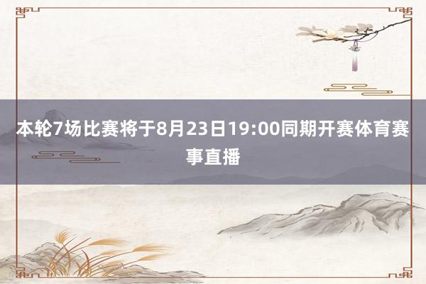 本轮7场比赛将于8月23日19:00同期开赛体育赛事直播