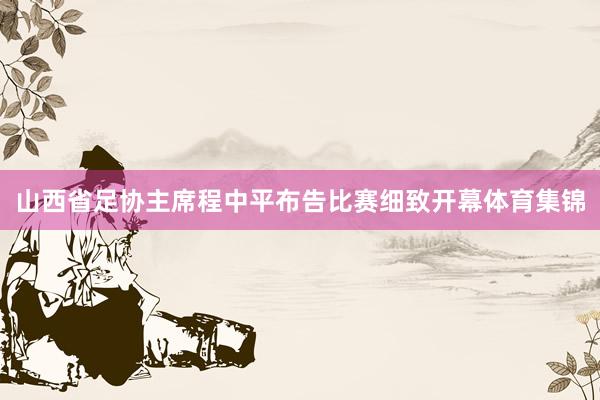 山西省足协主席程中平布告比赛细致开幕体育集锦