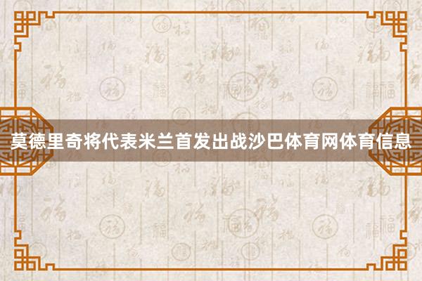 莫德里奇将代表米兰首发出战沙巴体育网体育信息