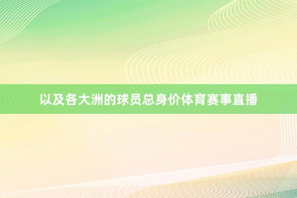 以及各大洲的球员总身价体育赛事直播