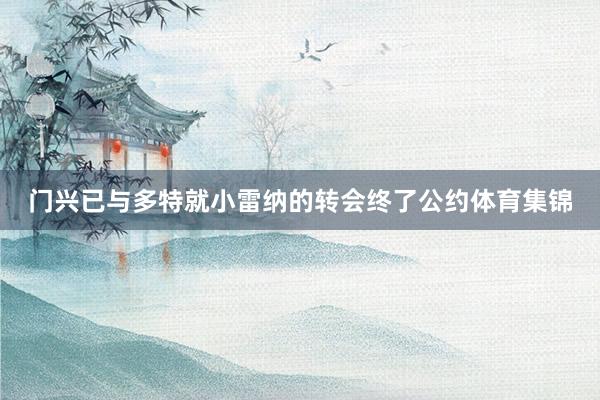 门兴已与多特就小雷纳的转会终了公约体育集锦