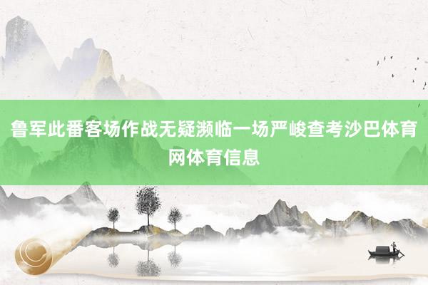 鲁军此番客场作战无疑濒临一场严峻查考沙巴体育网体育信息