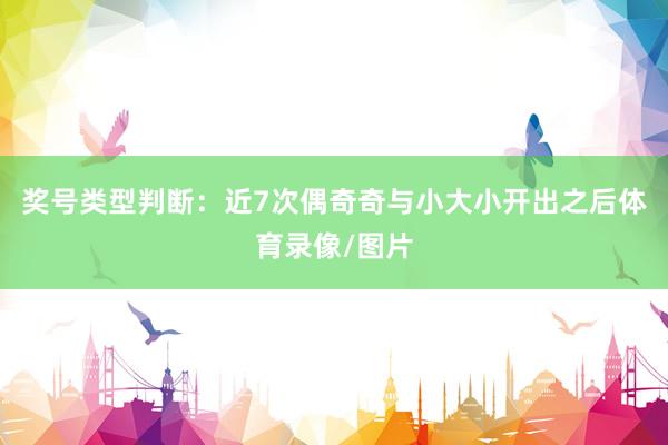 奖号类型判断：近7次偶奇奇与小大小开出之后体育录像/图片