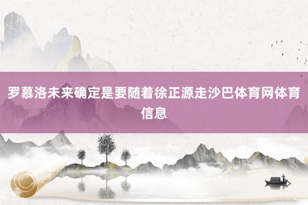 罗慕洛未来确定是要随着徐正源走沙巴体育网体育信息