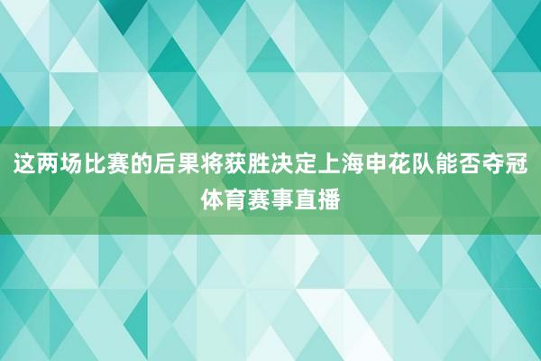 这两场比赛的后果将获胜决定上海申花队能否夺冠体育赛事直播