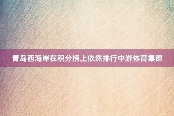 青岛西海岸在积分榜上依然排行中游体育集锦