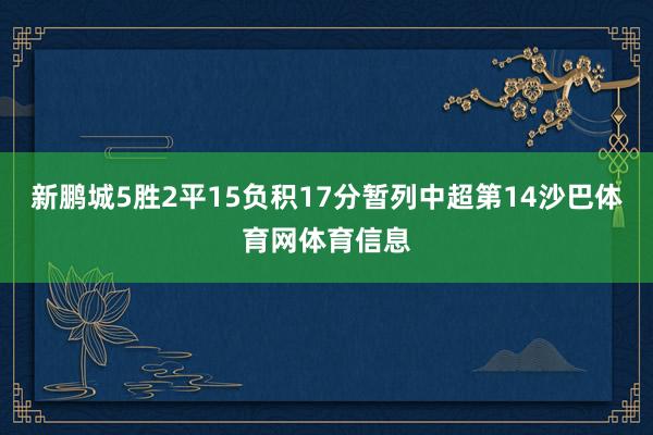 新鹏城5胜2平15负积17分暂列中超第14沙巴体育网体育信息