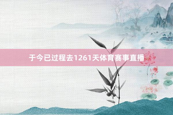 于今已过程去1261天体育赛事直播