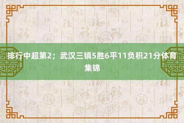 排行中超第2;武汉三镇5胜6平11负积21分体育集锦