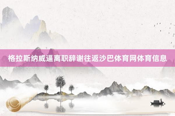格拉斯纳威逼离职辞谢往返沙巴体育网体育信息