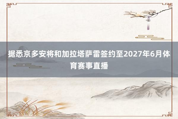 据悉京多安将和加拉塔萨雷签约至2027年6月体育赛事直播