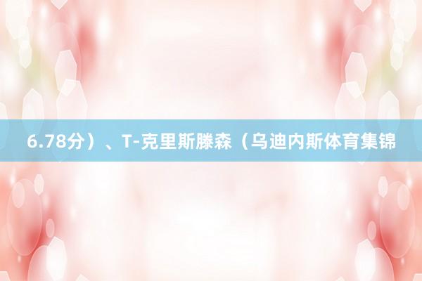 6.78分)、T-克里斯滕森(乌迪内斯体育集锦
