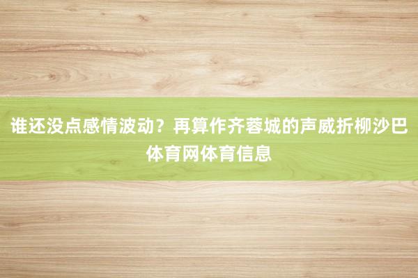 谁还没点感情波动？再算作齐蓉城的声威折柳沙巴体育网体育信息