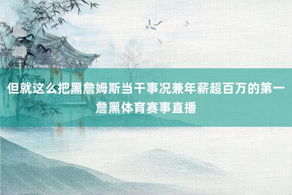 但就这么把黑詹姆斯当干事况兼年薪超百万的第一詹黑体育赛事直播